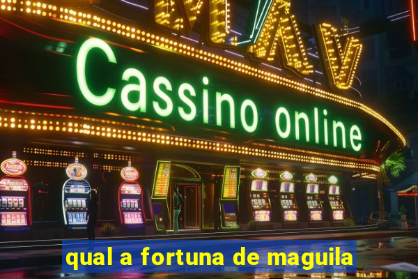 qual a fortuna de maguila